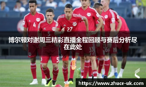 博尔顿对谢周三精彩直播全程回顾与赛后分析尽在此处