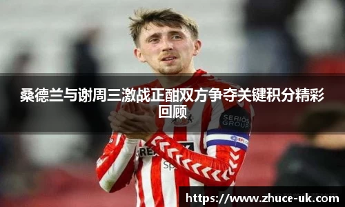 桑德兰与谢周三激战正酣双方争夺关键积分精彩回顾