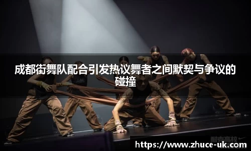 成都街舞队配合引发热议舞者之间默契与争议的碰撞